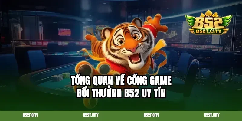 Tổng quan về cổng game đổi thưởng B52 uy tín