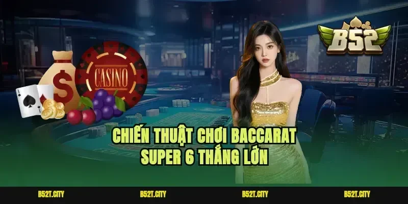 Chiến thuật chơi baccarat super 6 thắng lớn