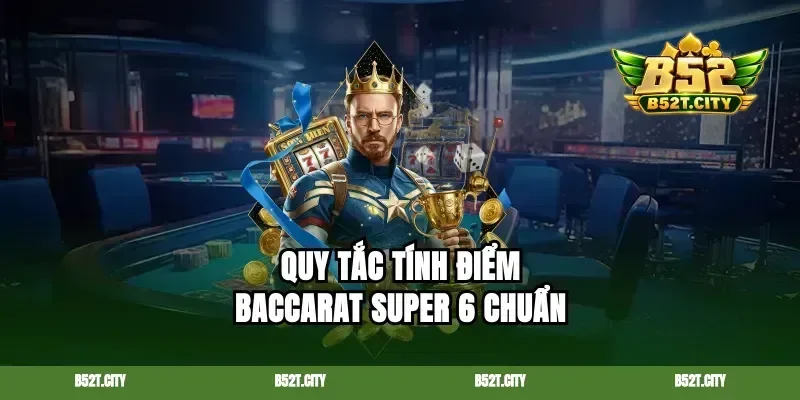 Quy tắc tính điểm baccarat super 6 chuẩn