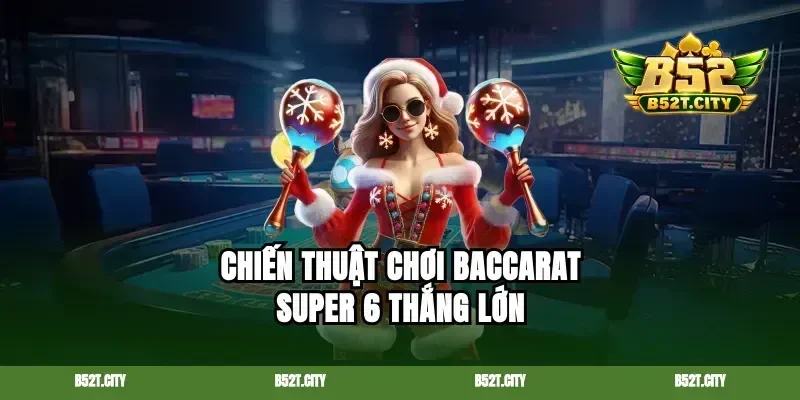 Chiến thuật chơi baccarat super 6 thắng lớn