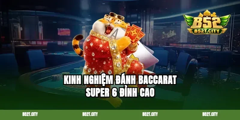 Kinh nghiệm đánh baccarat super 6 đỉnh cao