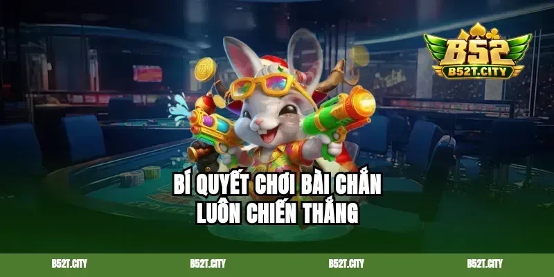 Bí quyết chơi bài chắn luôn chiến thắng