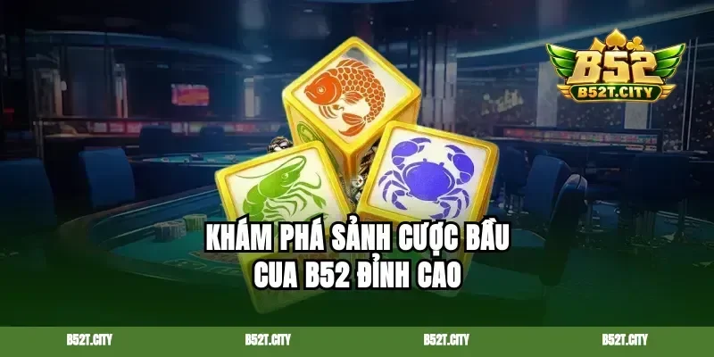 Khám phá sảnh cược bầu cua B52 đỉnh cao