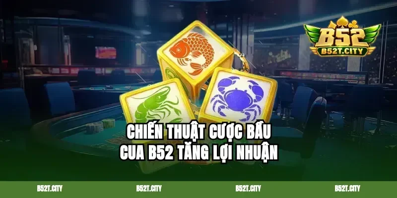 Chiến thuật cược bầu cua B52 tăng lợi nhuận
