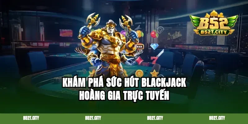 Khám phá sức hút blackjack hoàng gia trực tuyến