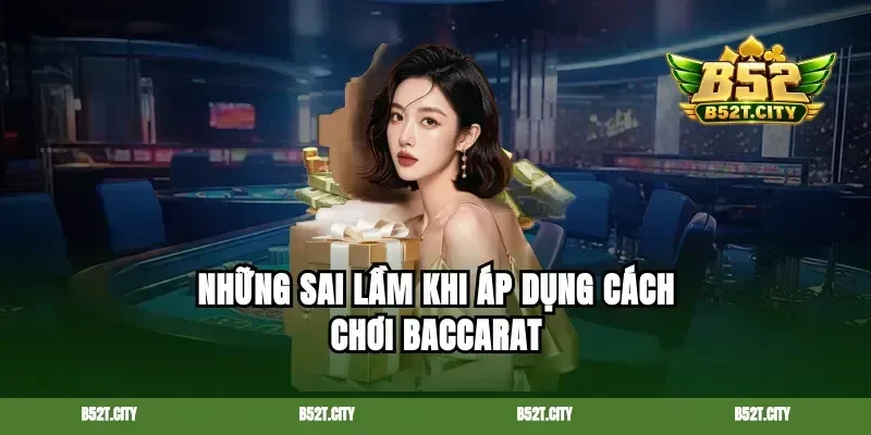 Những sai lầm khi áp dụng cách chơi Baccarat