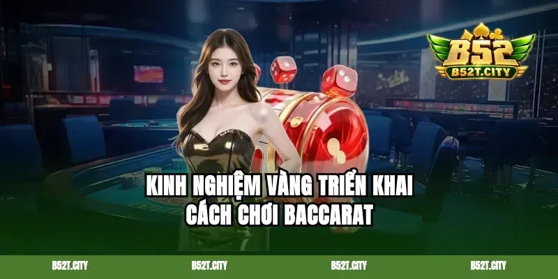 Kinh nghiệm vàng triển khai cách chơi Baccarat