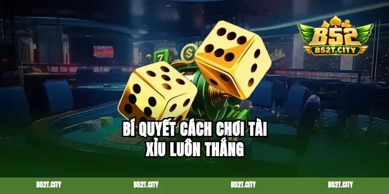 Bí quyết cách chơi tài xỉu luôn thắng
