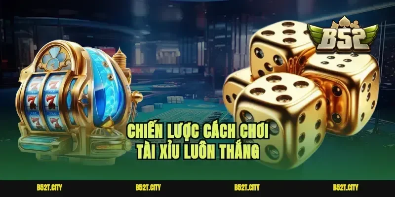 Chiến lược cách chơi tài xỉu luôn thắng