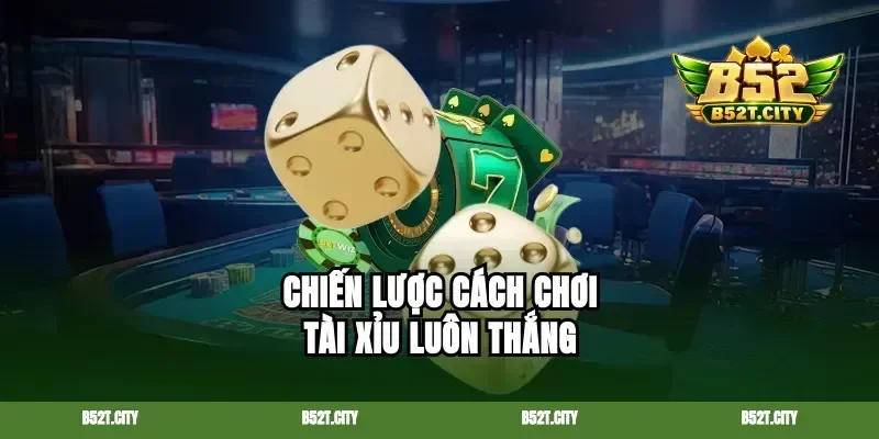 Chiến lược cách chơi tài xỉu luôn thắng