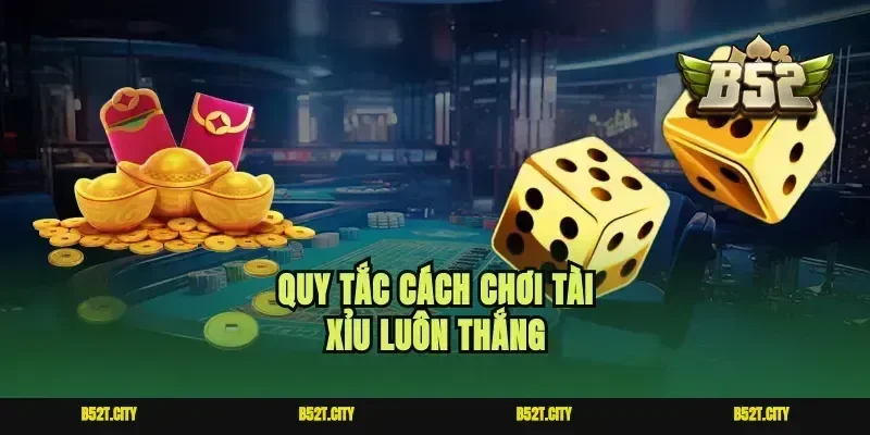 Quy tắc cách chơi tài xỉu luôn thắng
