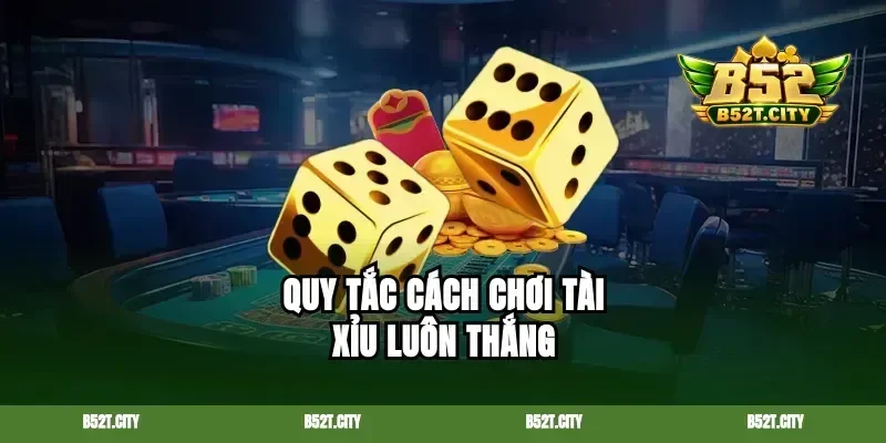 Quy tắc cách chơi tài xỉu luôn thắng