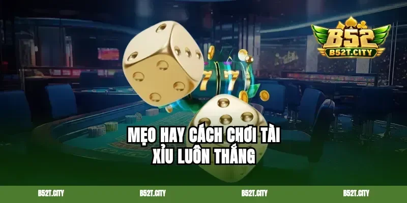 Mẹo hay cách chơi tài xỉu luôn thắng