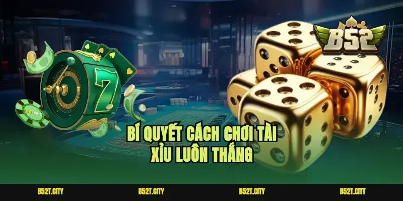 Bí quyết cách chơi tài xỉu luôn thắng