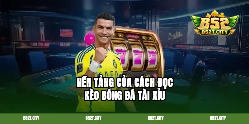 Nền tảng của cách đọc kèo bóng đá tài xỉu