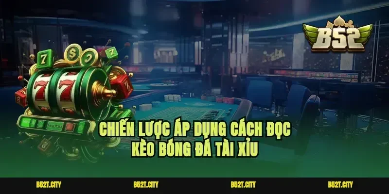 Chiến lược áp dụng cách đọc kèo bóng đá tài xỉu