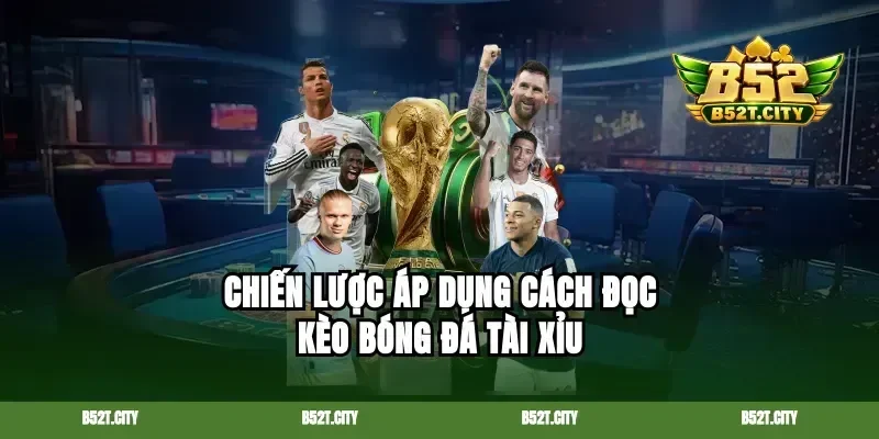 Chiến lược áp dụng cách đọc kèo bóng đá tài xỉu