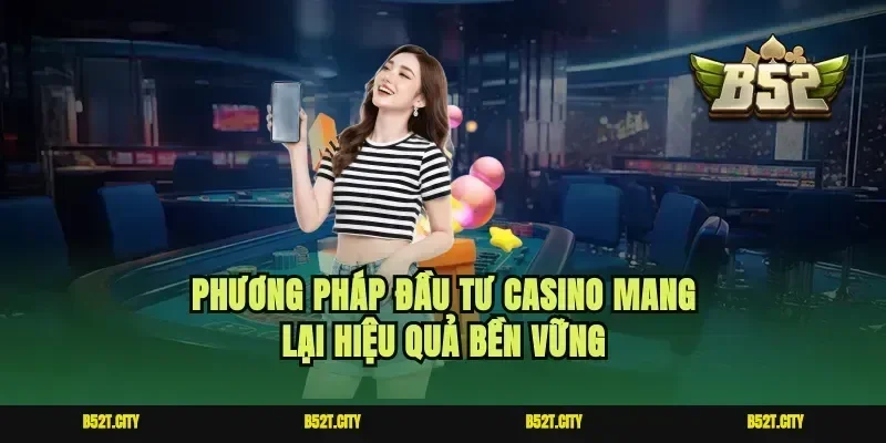 Phương pháp đầu tư casino mang lại hiệu quả bền vững