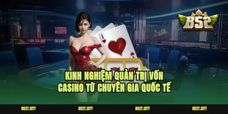Kinh nghiệm quản trị vốn casino từ chuyên gia quốc tế