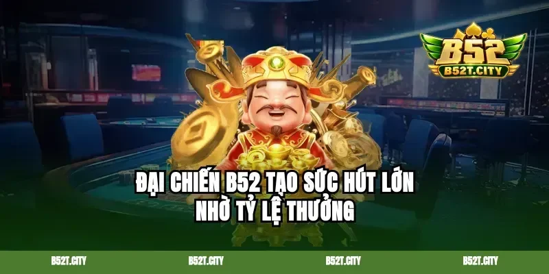 Đại chiến b52 tạo sức hút lớn nhờ tỷ lệ thưởng