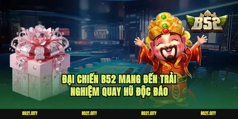 Đại chiến b52 mang đến trải nghiệm quay hũ độc đáo