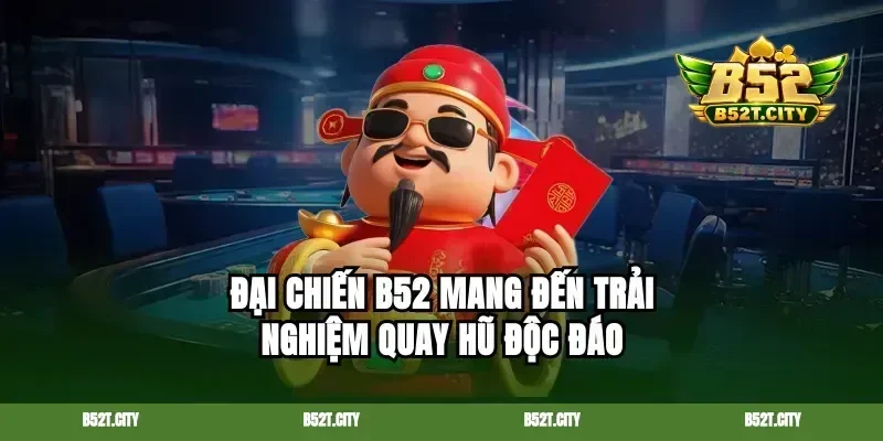 Đại chiến b52 mang đến trải nghiệm quay hũ độc đáo