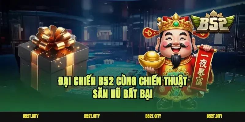 Đại chiến b52 cùng chiến thuật săn hũ bất bại