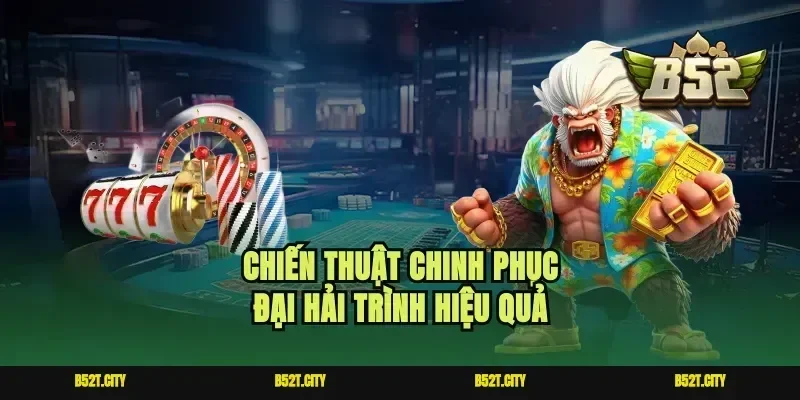 Chiến thuật chinh phục đại hải trình hiệu quả