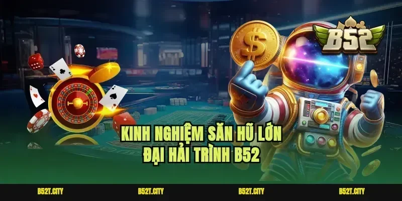 Kinh nghiệm săn hũ lớn đại hải trình B52