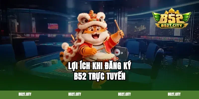 Lợi ích khi đăng ký B52 trực tuyến