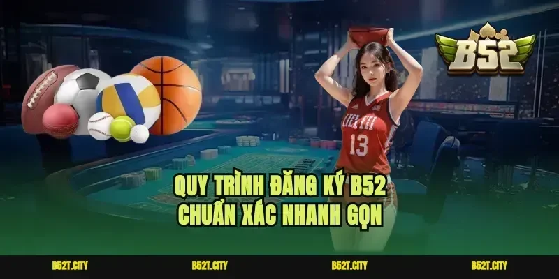 Quy trình đăng ký B52 chuẩn xác nhanh gọn