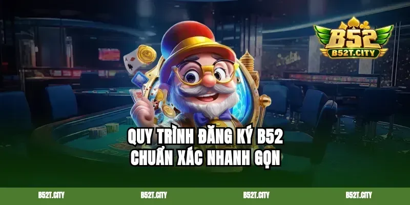 Quy trình đăng ký B52 chuẩn xác nhanh gọn