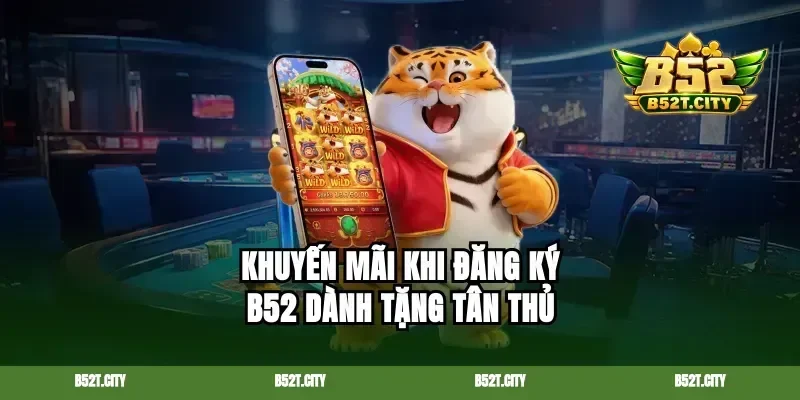Khuyến mãi khi đăng ký B52 dành tặng tân thủ