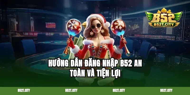 Hướng dẫn đăng nhập b52 an toàn và tiện lợi