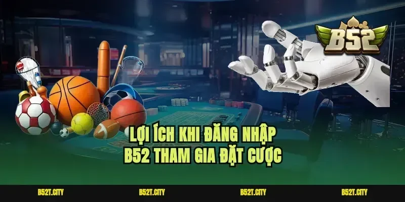 Lợi ích khi đăng nhập b52 tham gia đặt cược
