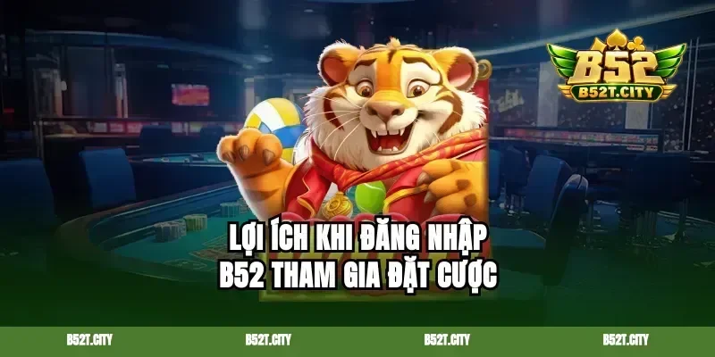 Lợi ích khi đăng nhập b52 tham gia đặt cược