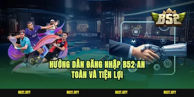 Hướng dẫn đăng nhập b52 an toàn và tiện lợi