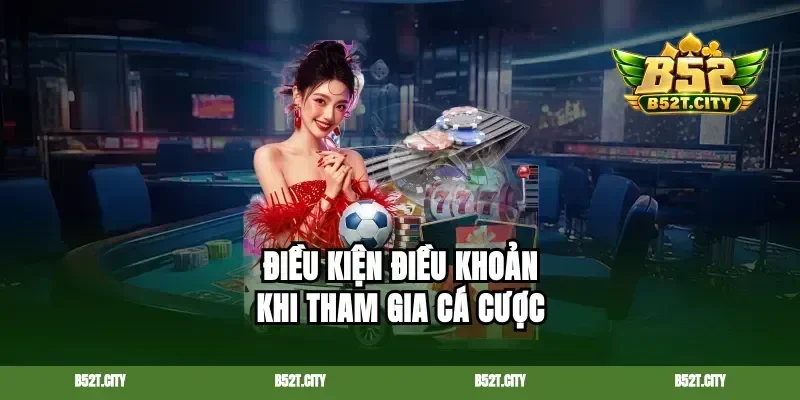 Điều kiện điều khoản khi tham gia cá cược