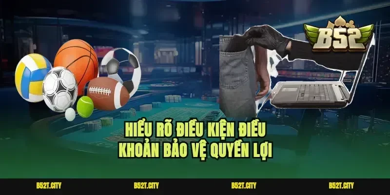 Hiểu rõ điều kiện điều khoản bảo vệ quyền lợi