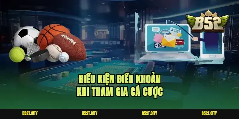 Điều kiện điều khoản khi tham gia cá cược