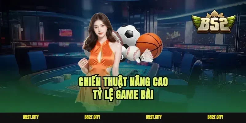 Chiến thuật nâng cao tỷ lệ game bài