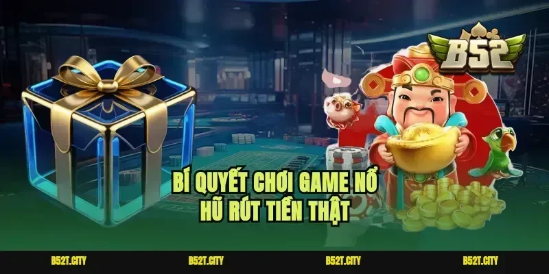 Bí quyết chơi game nổ hũ rút tiền thật