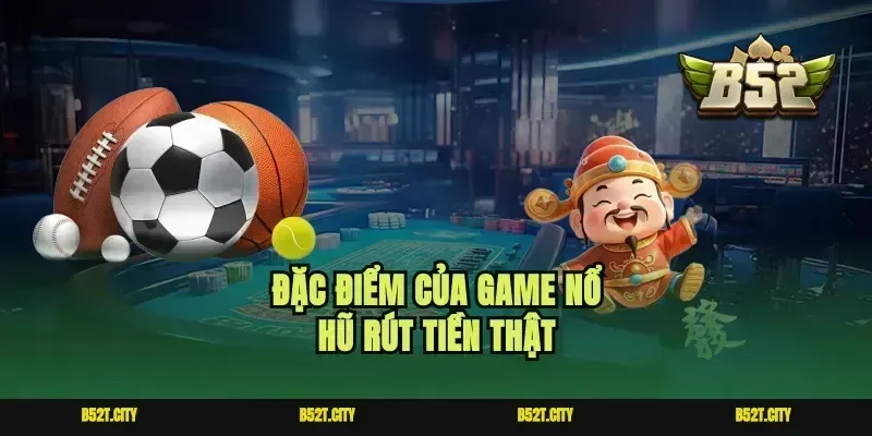Đặc điểm của game nổ hũ rút tiền thật