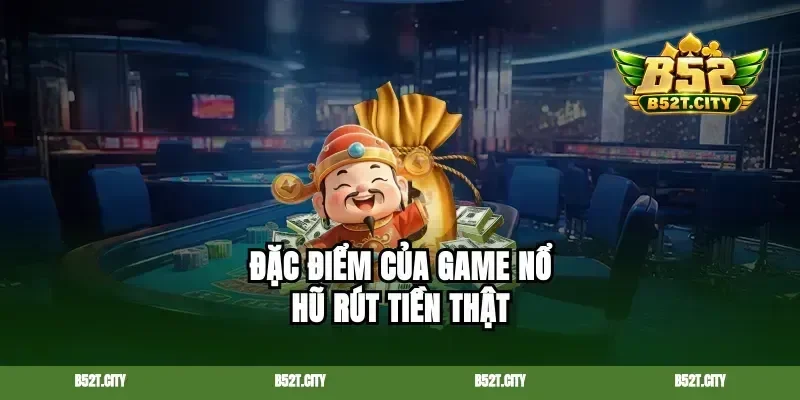Đặc điểm của game nổ hũ rút tiền thật
