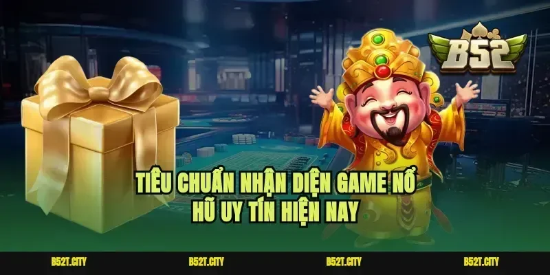 Tiêu chuẩn nhận diện game nổ hũ uy tín hiện nay