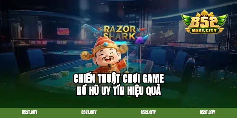 Chiến thuật chơi game nổ hũ uy tín hiệu quả