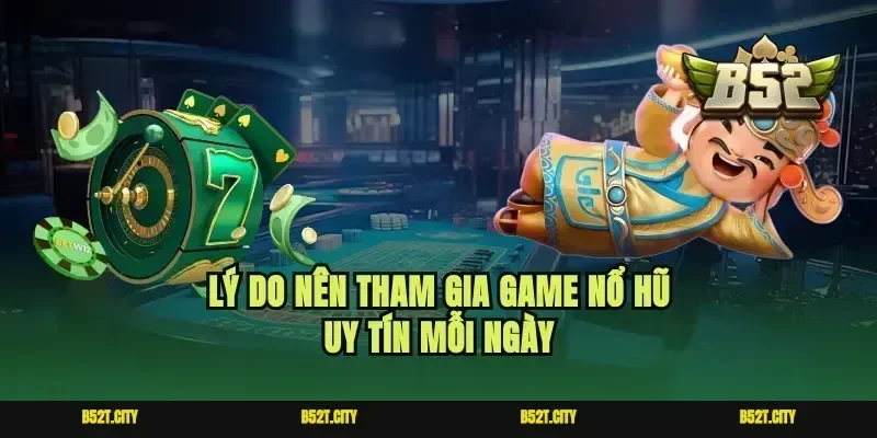Lý do nên tham gia game nổ hũ uy tín mỗi ngày