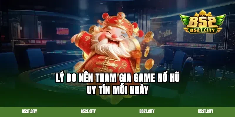 Lý do nên tham gia game nổ hũ uy tín mỗi ngày