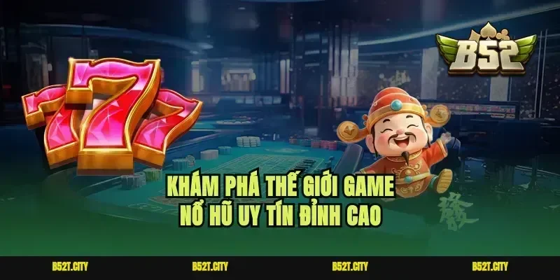 Khám phá thế giới game nổ hũ uy tín đỉnh cao