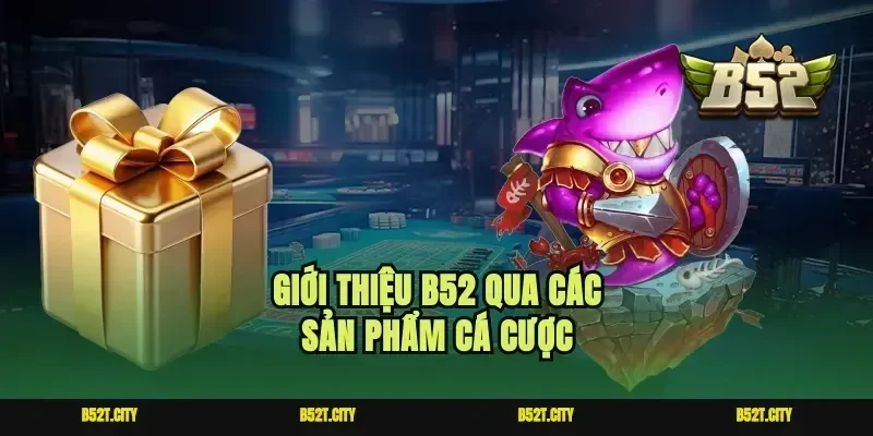 Giới thiệu b52 qua các sản phẩm cá cược